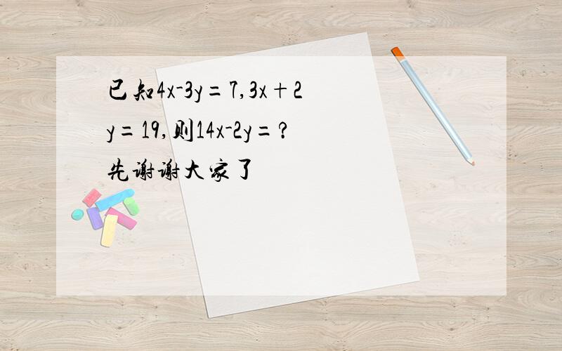 已知4x-3y=7,3x+2y=19,则14x-2y=?先谢谢大家了