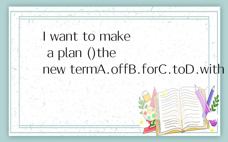 I want to make a plan ()the new termA.offB.forC.toD.with