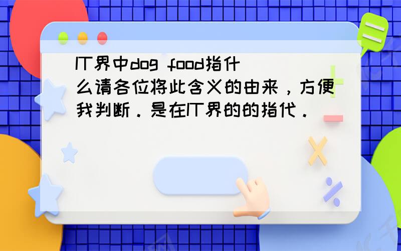 IT界中dog food指什么请各位将此含义的由来，方便我判断。是在IT界的的指代。