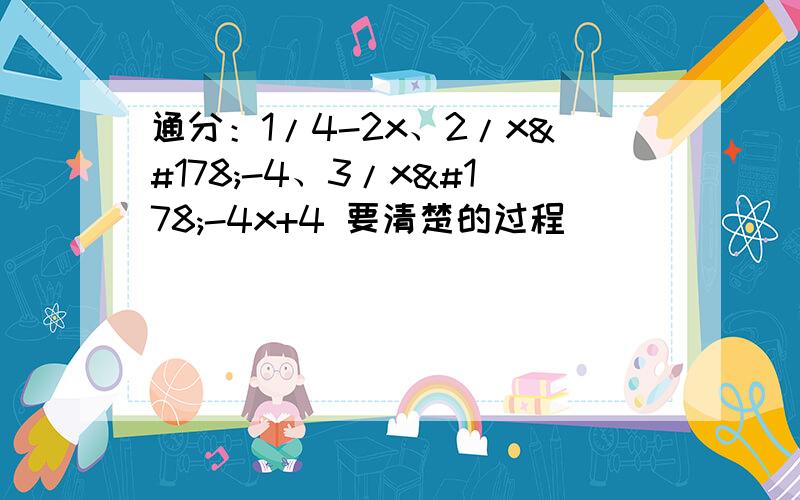 通分：1/4-2x、2/x²-4、3/x²-4x+4 要清楚的过程）