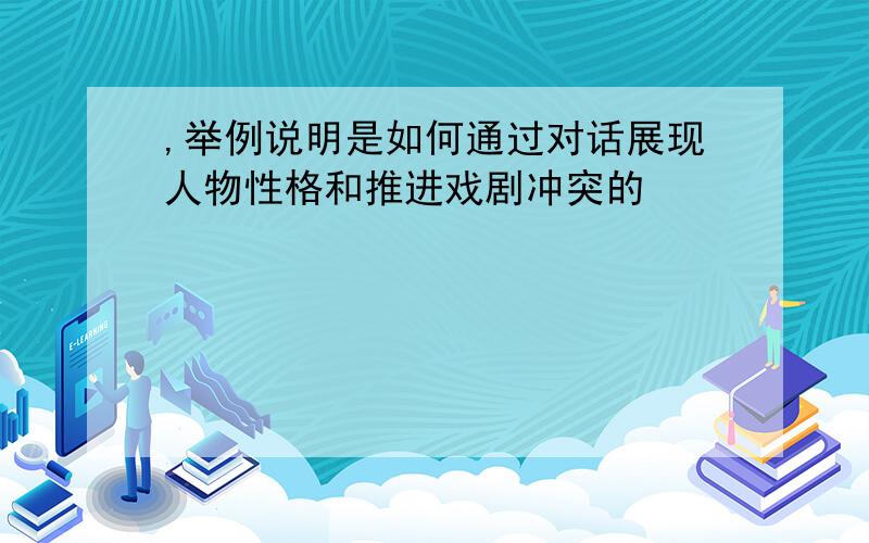 ,举例说明是如何通过对话展现人物性格和推进戏剧冲突的