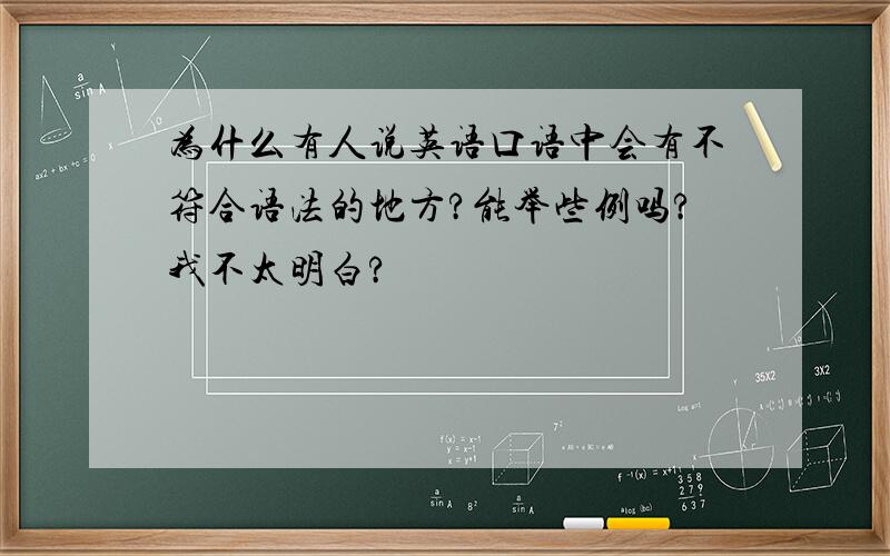 为什么有人说英语口语中会有不符合语法的地方?能举些例吗?我不太明白?