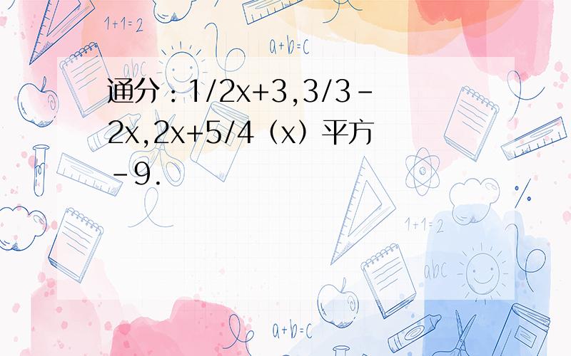 通分：1/2x+3,3/3-2x,2x+5/4（x）平方-9.