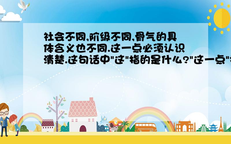 社会不同,阶级不同,骨气的具体含义也不同.这一点必须认识清楚.这句话中