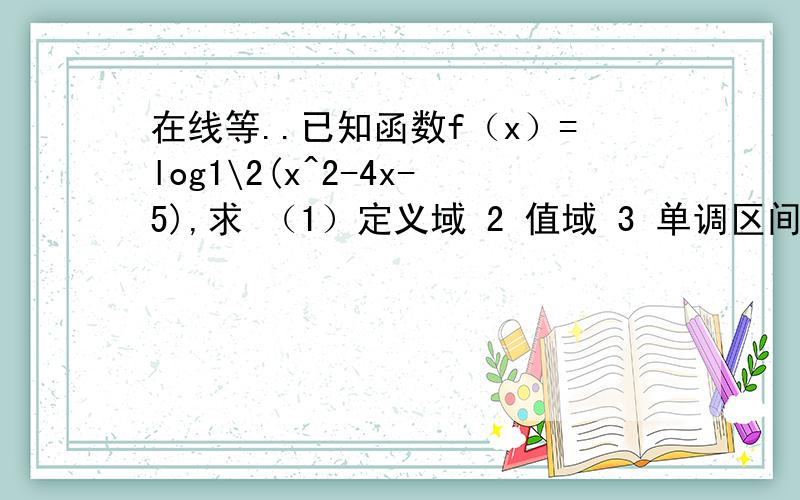 在线等..已知函数f（x）=log1\2(x^2-4x-5),求 （1）定义域 2 值域 3 单调区间