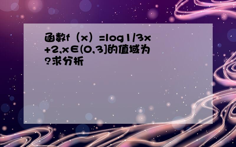 函数f（x）=log1/3x+2,x∈(0,3]的值域为?求分析