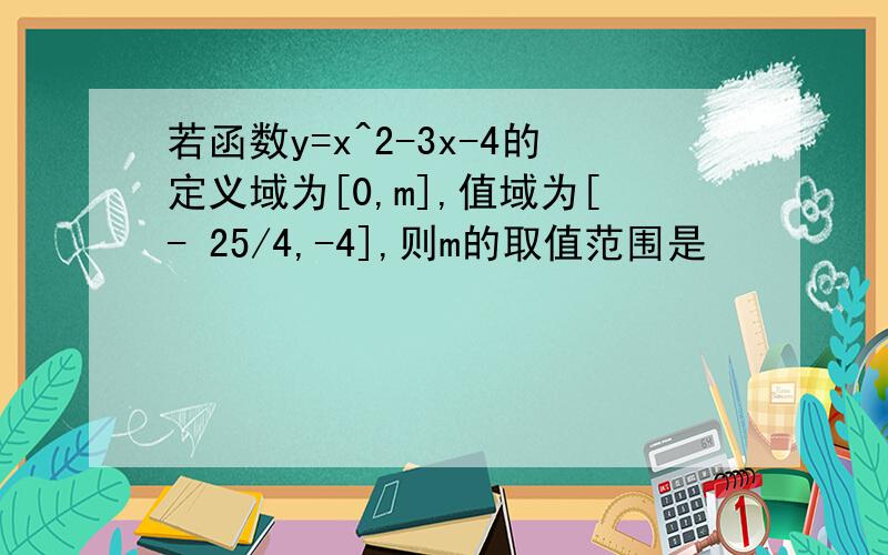 若函数y=x^2-3x-4的定义域为[0,m],值域为[- 25/4,-4],则m的取值范围是