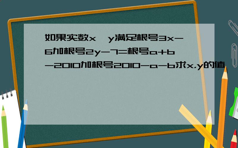 如果实数x,y满足根号3x-6加根号2y-7=根号a+b-2010加根号2010-a-b求x，y的值