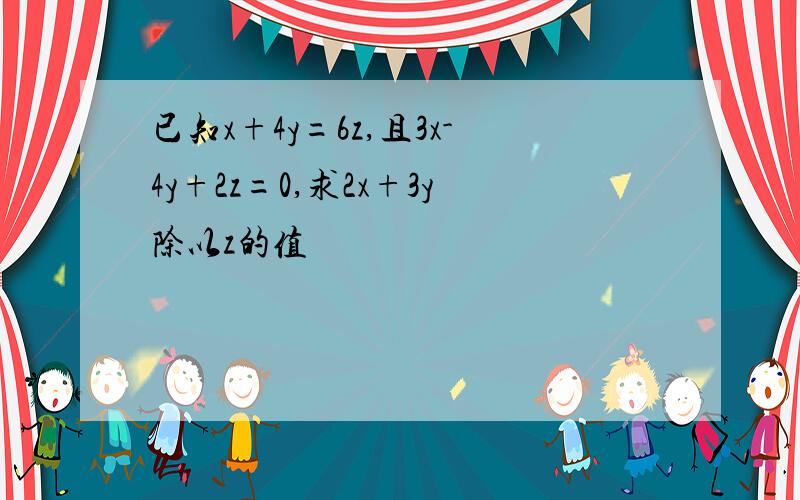 已知x+4y=6z,且3x-4y+2z=0,求2x+3y除以z的值