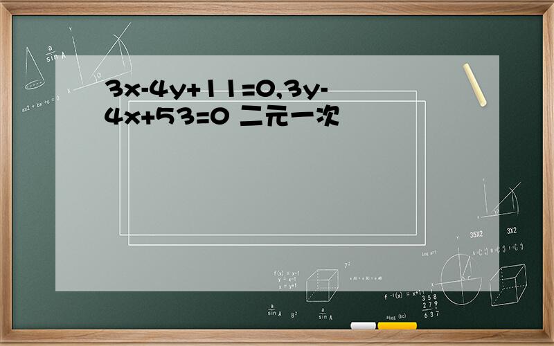 3x-4y+11=0,3y-4x+53=0 二元一次