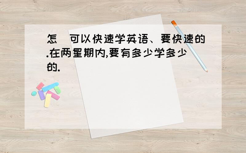 怎麼可以快速学英语、要快速的.在两星期内,要有多少学多少的.