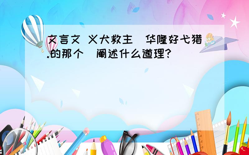 文言文 义犬救主（华隆好弋猎.的那个）阐述什么道理?