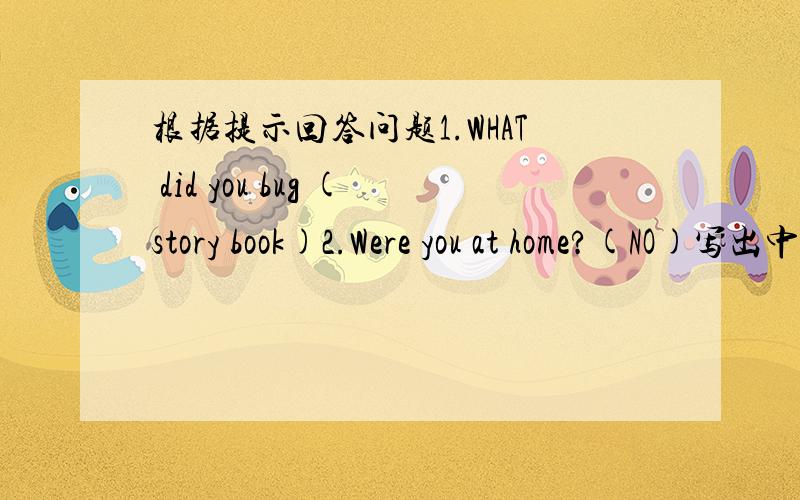 根据提示回答问题1.WHAT did you bug (story book)2.Were you at home?(NO)写出中文意思the great wall( ) have a good time( )take some photos( ) big ben( )at home( ) do my homework( )写出下列动词的过去式are( ) am( ) go( )bug( ) visi