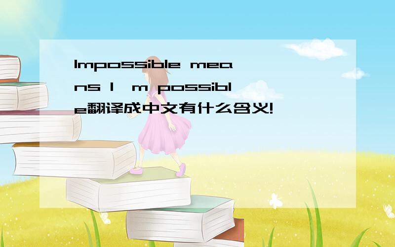 Impossible means I'm possible翻译成中文有什么含义!