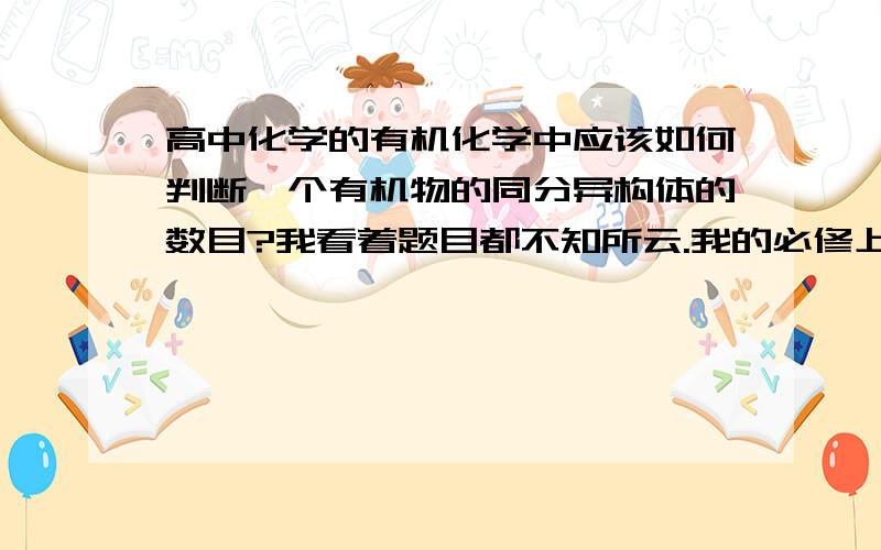 高中化学的有机化学中应该如何判断一个有机物的同分异构体的数目?我看着题目都不知所云.我的必修上的有机化学学的很差,重谢!