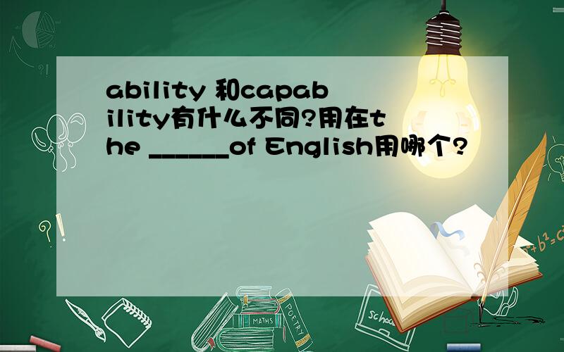 ability 和capability有什么不同?用在the ______of English用哪个?