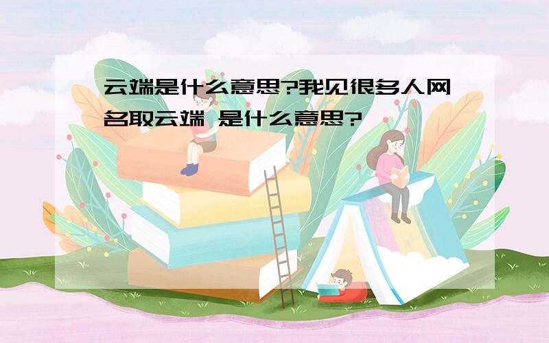 云端是什么意思?我见很多人网名取云端 是什么意思?