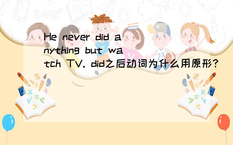 He never did anything but watch TV. did之后动词为什么用原形?