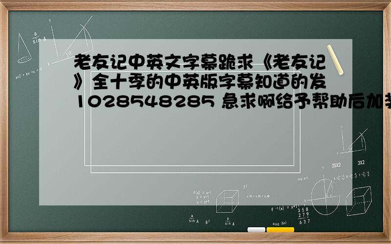 老友记中英文字幕跪求《老友记》全十季的中英版字幕知道的发1028548285 急求啊给予帮助后加奖啊