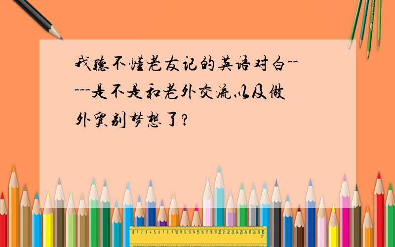 我听不懂老友记的英语对白-----是不是和老外交流以及做外贸别梦想了?