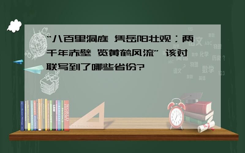 “八百里洞庭 凭岳阳壮观；两千年赤壁 览黄鹤风流” 该对联写到了哪些省份?