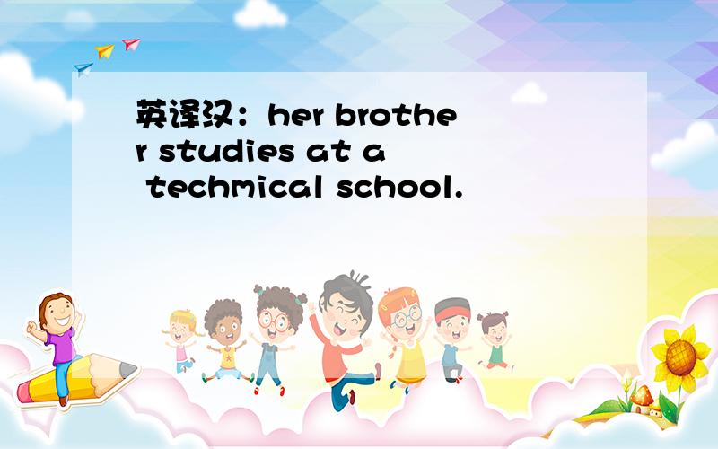 英译汉：her brother studies at a techmical school.