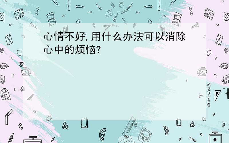 心情不好,用什么办法可以消除心中的烦恼?