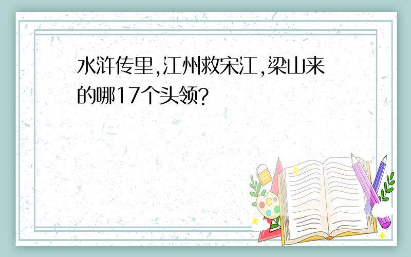 水浒传里,江州救宋江,梁山来的哪17个头领?