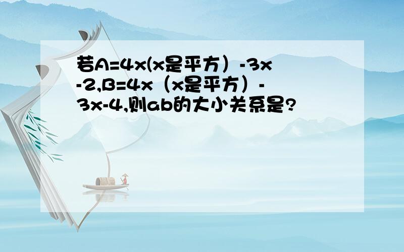 若A=4x(x是平方）-3x-2,B=4x（x是平方）-3x-4,则ab的大小关系是?