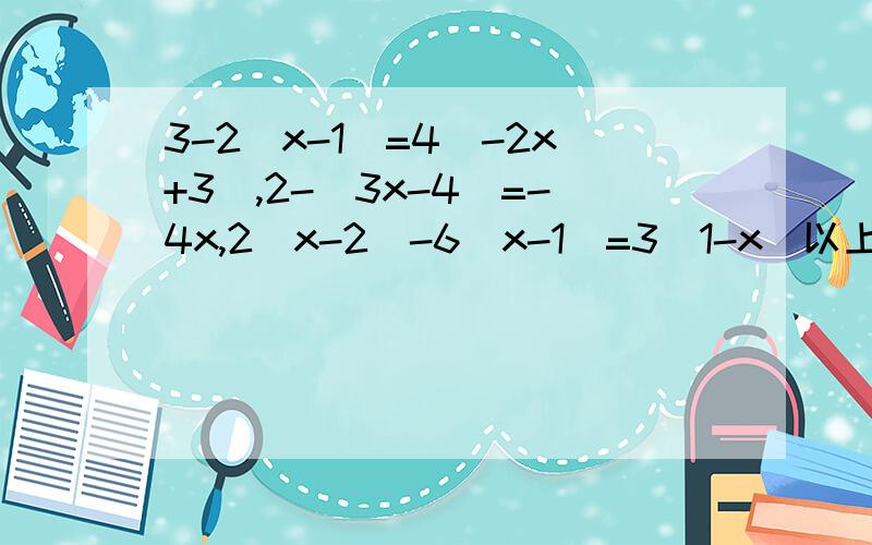 3-2(x-1)=4(-2x+3),2-（3x-4）=-4x,2（x-2）-6（x-1）=3（1-x）以上有3个方程