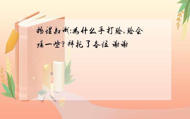 物理知识：为什么手打脸,脸会痛一些?拜托了各位 谢谢