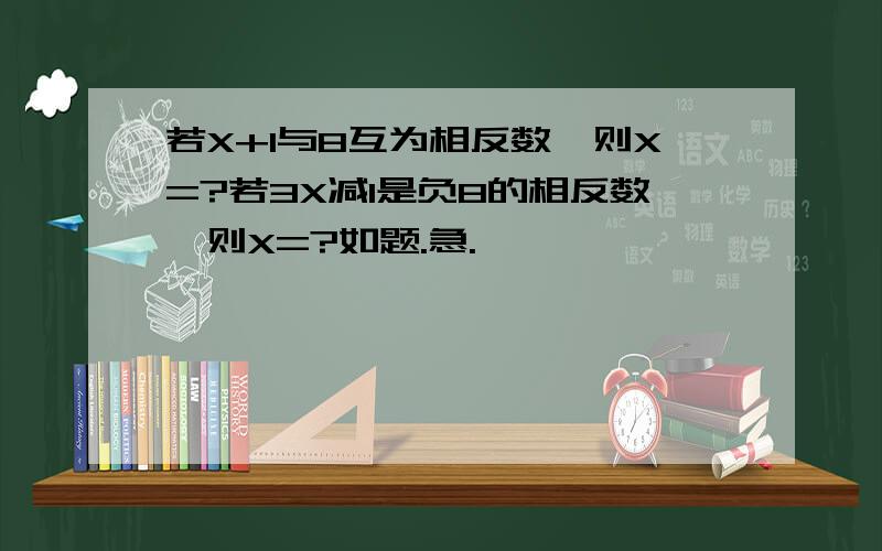 若X+1与8互为相反数,则X=?若3X减1是负8的相反数,则X=?如题.急.