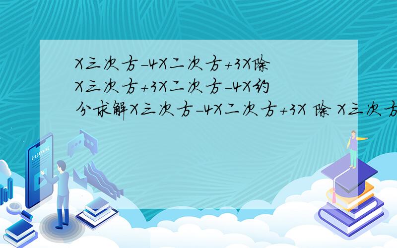 X三次方-4X二次方+3X除X三次方+3X二次方-4X约分求解X三次方-4X二次方+3X 除 X三次方+3X二次方-4X约分求解