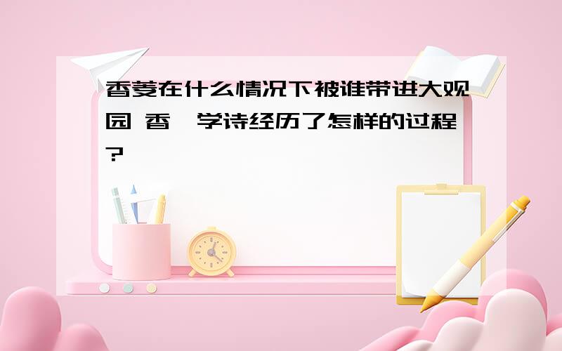 香菱在什么情况下被谁带进大观园 香婪学诗经历了怎样的过程?