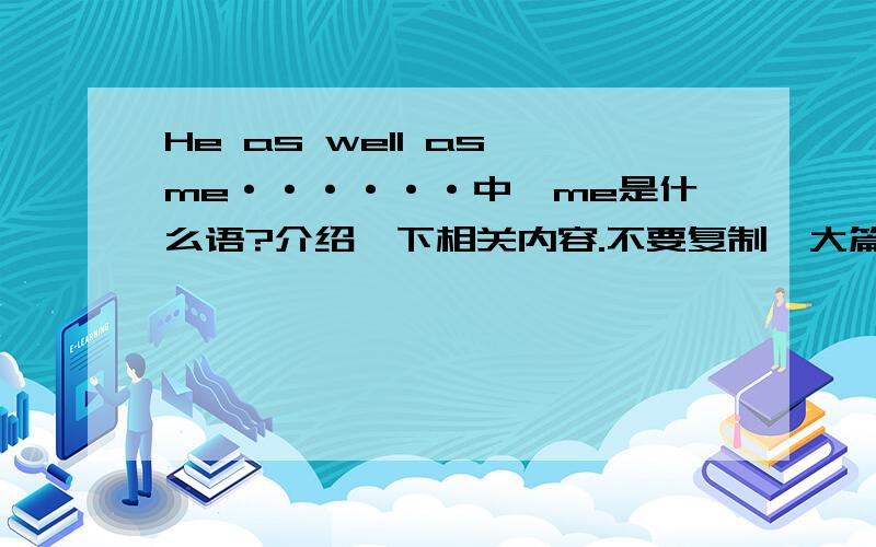 He as well as me······中,me是什么语?介绍一下相关内容.不要复制一大篇,龙蛇混杂的不好看.