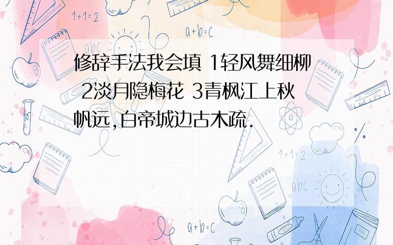 修辞手法我会填 1轻风舞细柳 2淡月隐梅花 3青枫江上秋帆远,白帝城边古木疏.