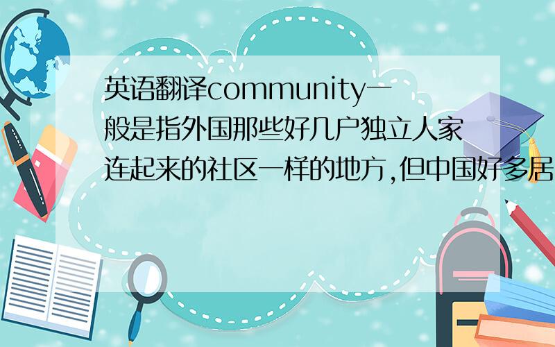 英语翻译community一般是指外国那些好几户独立人家连起来的社区一样的地方,但中国好多居民楼（公寓楼）会有一个名称：某某小区,比如米巷小区之类的,这样的小区二字该怎么翻译呢?