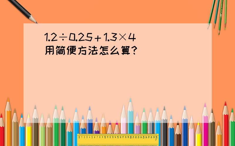 1.2÷0.25＋1.3×4用简便方法怎么算?