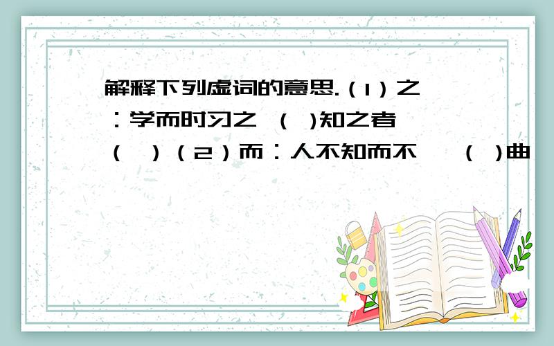 解释下列虚词的意思.（1）之：学而时习之 （ )知之者 （ ）（2）而：人不知而不愠 （ )曲肱而枕之 （ ）（3）为：为人谋而不忠乎 （ ）可以为师矣 （ ）（4）于：吾十有五而志于学 （ ）