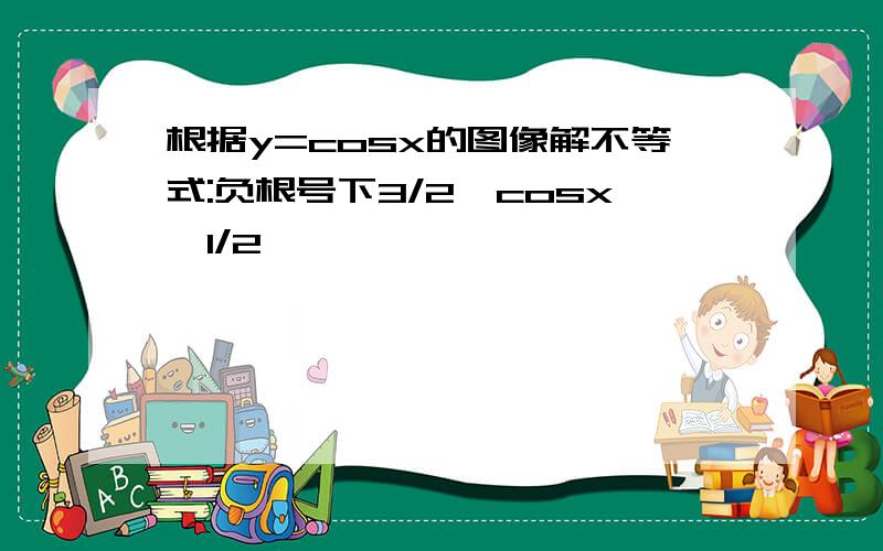 根据y=cosx的图像解不等式:负根号下3/2≤cosx≤1/2