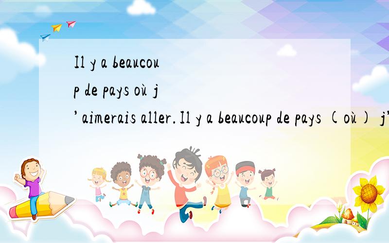 Il y a beaucoup de pays où j’aimerais aller.Il y a beaucoup de pays (où) j’aimerais aller. 这里où 能不能换成 auquel 呢?因为我想aller后面应该加上à,所以就填了auquel .谢谢啦～～