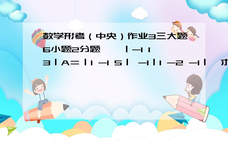 数学形考（中央）作业3三大题6小题2分题　　｜-1 1 3｜A＝｜1 -1 5｜ -1｜1 -2 -1｜,求（I+A）点解呀就做完了,谁会呀,