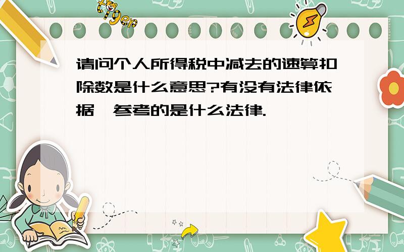 请问个人所得税中减去的速算扣除数是什么意思?有没有法律依据,参考的是什么法律.