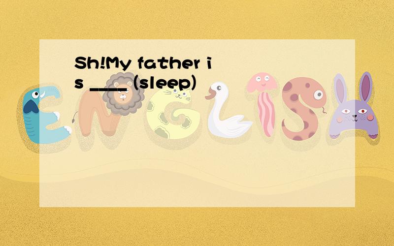 Sh!My father is ____ (sleep)