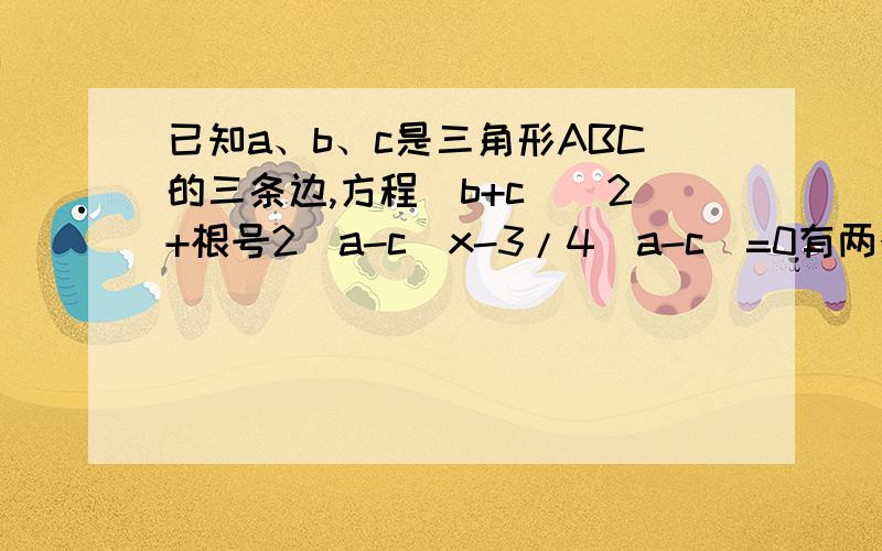 已知a、b、c是三角形ABC的三条边,方程(b+c)^2+根号2(a-c)x-3/4(a-c)=0有两个相等实数根,根据条件试判断三角形ABC是什么三角形?请说明理由紧急!