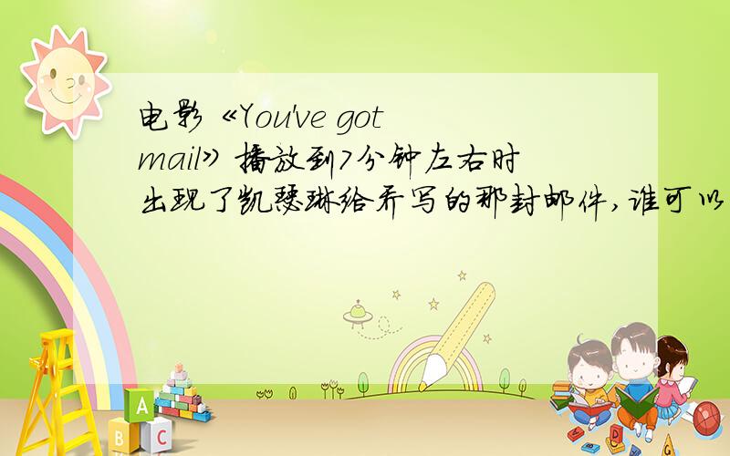 电影《You've got mail》播放到7分钟左右时出现了凯瑟琳给乔写的那封邮件,谁可以告诉我那封邮件完整的内容~不要中文~要英文的!还有如果有知道紧接着那首歌《Dreams》的歌词的话可以给附加