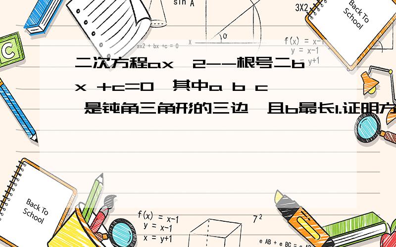 二次方程ax^2--根号二bx +c=0,其中a b c 是钝角三角形的三边,且b最长1.证明方程有两个不等实根2.证明方程两个实根都是正数.3.若a 等于c,试求两根的差的绝对值的变化范围.设两根为m n