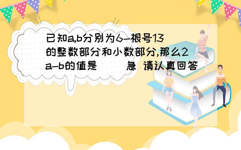 已知a,b分别为6-根号13的整数部分和小数部分,那么2a-b的值是( )急 请认真回答