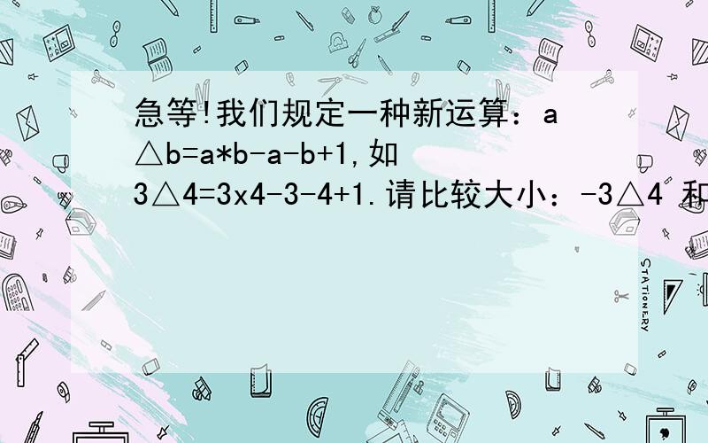 急等!我们规定一种新运算：a△b=a*b-a-b+1,如3△4=3x4-3-4+1.请比较大小：-3△4 和 4△（-3）