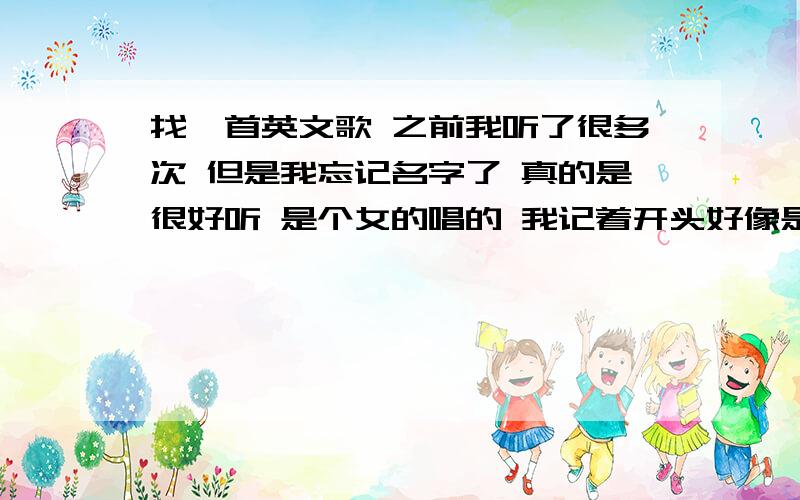 找一首英文歌 之前我听了很多次 但是我忘记名字了 真的是很好听 是个女的唱的 我记着开头好像是她从飞机上下来还是飞机从她身边过 然后我记着她老是长 喔 喔 喔、、、、 那个黑人男的